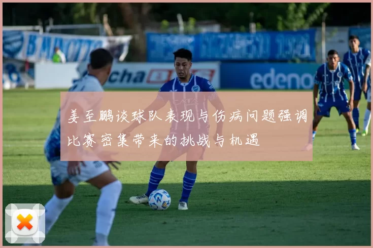 姜至鹏谈球队表现与伤病问题强调比赛密集带来的挑战与机遇