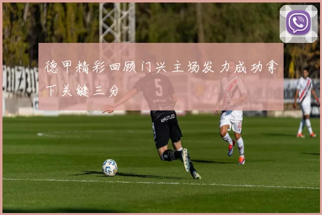 德甲精彩回顾门兴主场发力成功拿下关键三分