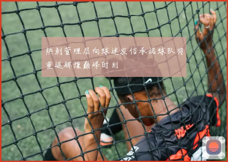 热刺管理层向球迷发信承诺球队将重返辉煌巅峰时刻