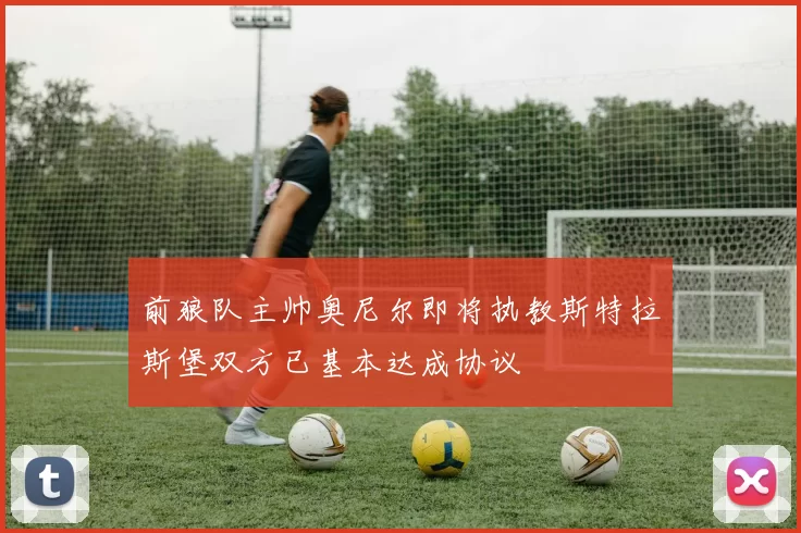 前狼队主帅奥尼尔即将执教斯特拉斯堡双方已基本达成协议