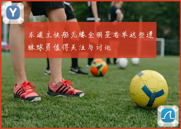 东道主快船无缘全明星名单这些遗珠球员值得关注与讨论