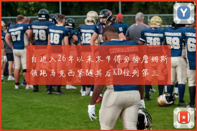 自进入26年以来末节得分榜詹姆斯领跑马克西紧随其后KD位列第三