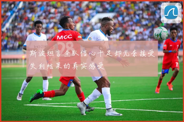 斯波坦言全队信心十足却无奈接受失利结果的真实感受