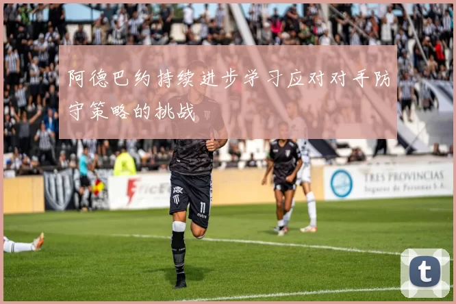 阿德巴约持续进步学习应对对手防守策略的挑战