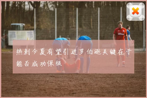 热刺今夏有望引进罗伯逊关键在于能否成功保级