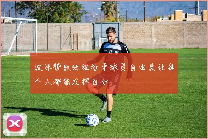 波津赞教练组给予球员自由度让每个人都能发挥自如
