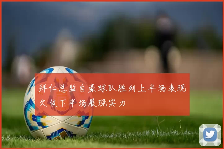 拜仁总监自豪球队胜利上半场表现欠佳下半场展现实力