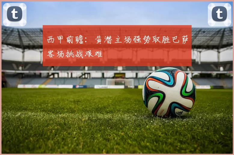 西甲前瞻：黄潜主场强势取胜巴萨客场挑战艰难